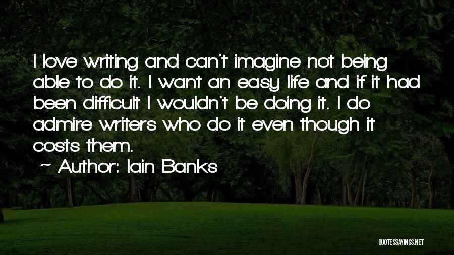 Iain Banks Quotes: I Love Writing And Can't Imagine Not Being Able To Do It. I Want An Easy Life And If It