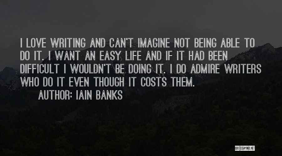 Iain Banks Quotes: I Love Writing And Can't Imagine Not Being Able To Do It. I Want An Easy Life And If It