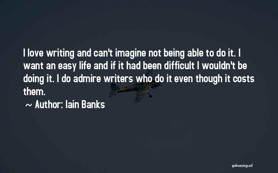 Iain Banks Quotes: I Love Writing And Can't Imagine Not Being Able To Do It. I Want An Easy Life And If It