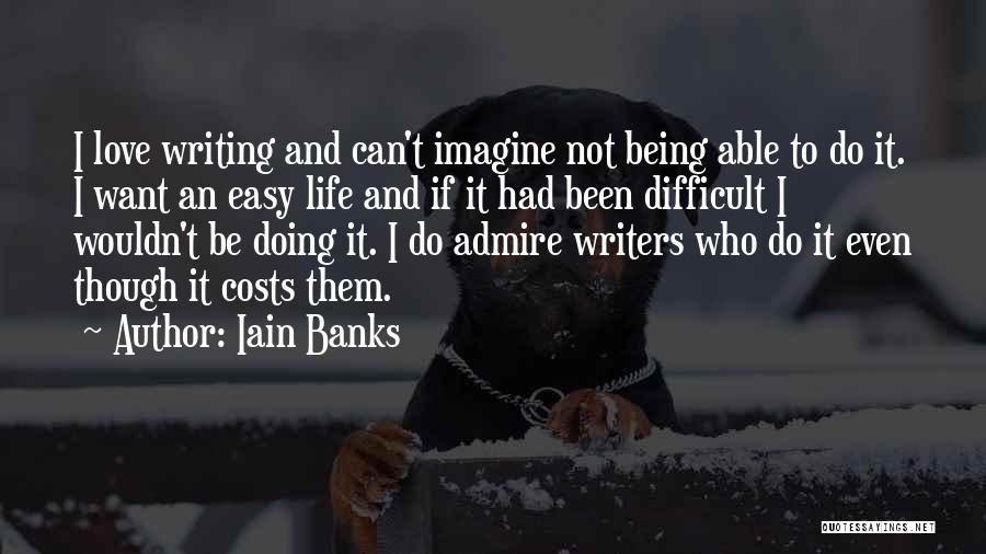 Iain Banks Quotes: I Love Writing And Can't Imagine Not Being Able To Do It. I Want An Easy Life And If It