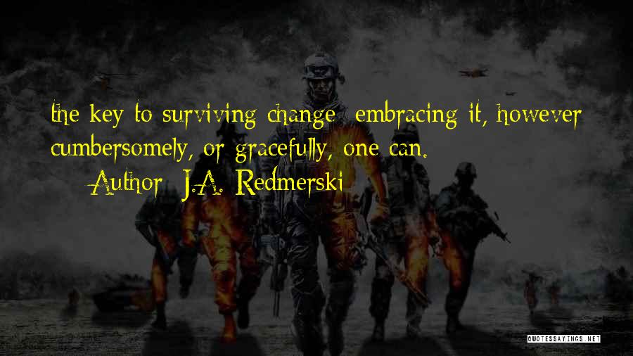 J.A. Redmerski Quotes: The Key To Surviving Change: Embracing It, However Cumbersomely, Or Gracefully, One Can.