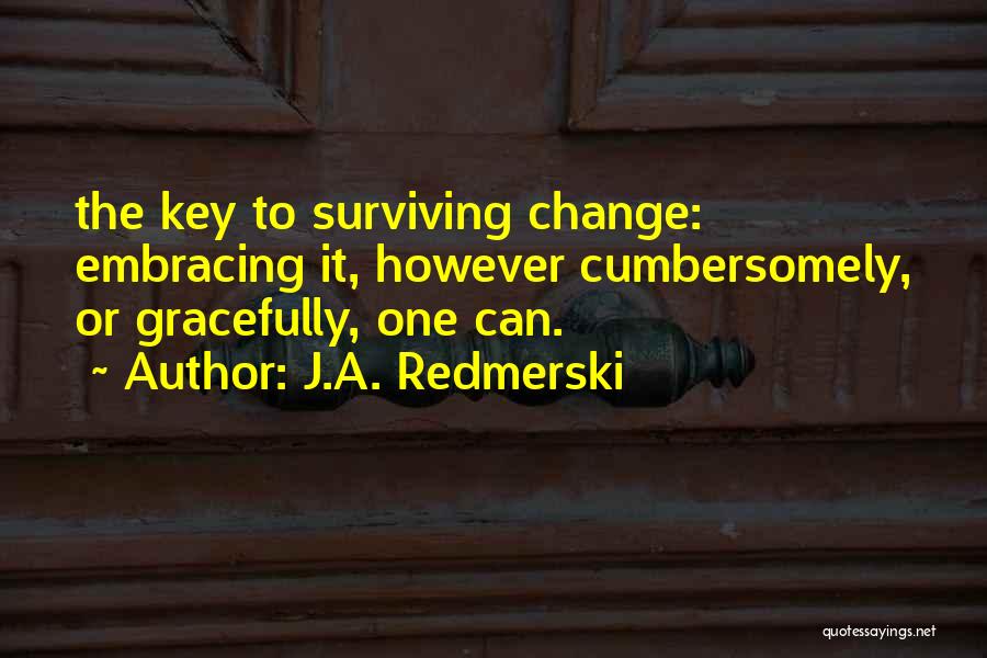 J.A. Redmerski Quotes: The Key To Surviving Change: Embracing It, However Cumbersomely, Or Gracefully, One Can.