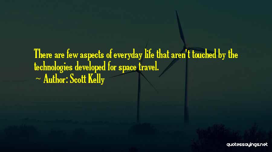 Scott Kelly Quotes: There Are Few Aspects Of Everyday Life That Aren't Touched By The Technologies Developed For Space Travel.