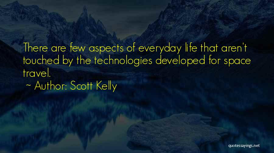 Scott Kelly Quotes: There Are Few Aspects Of Everyday Life That Aren't Touched By The Technologies Developed For Space Travel.