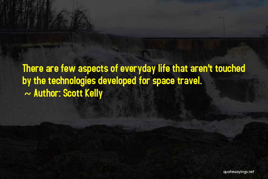 Scott Kelly Quotes: There Are Few Aspects Of Everyday Life That Aren't Touched By The Technologies Developed For Space Travel.