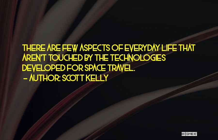 Scott Kelly Quotes: There Are Few Aspects Of Everyday Life That Aren't Touched By The Technologies Developed For Space Travel.