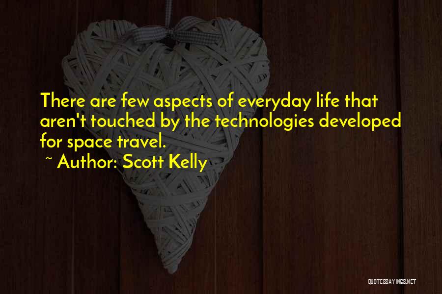 Scott Kelly Quotes: There Are Few Aspects Of Everyday Life That Aren't Touched By The Technologies Developed For Space Travel.