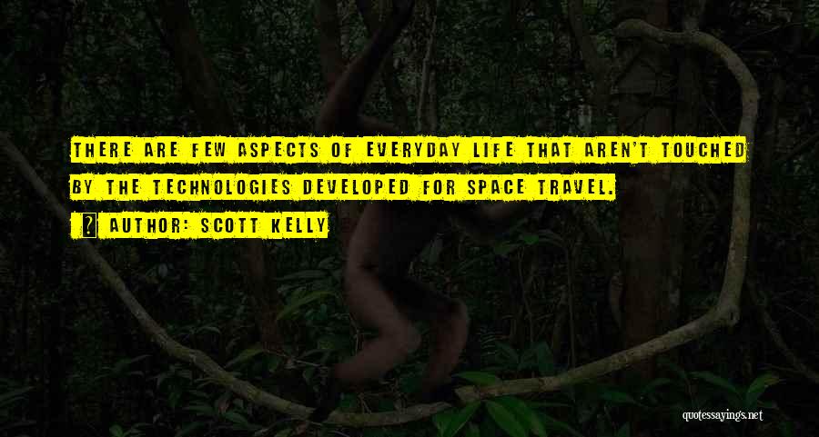 Scott Kelly Quotes: There Are Few Aspects Of Everyday Life That Aren't Touched By The Technologies Developed For Space Travel.