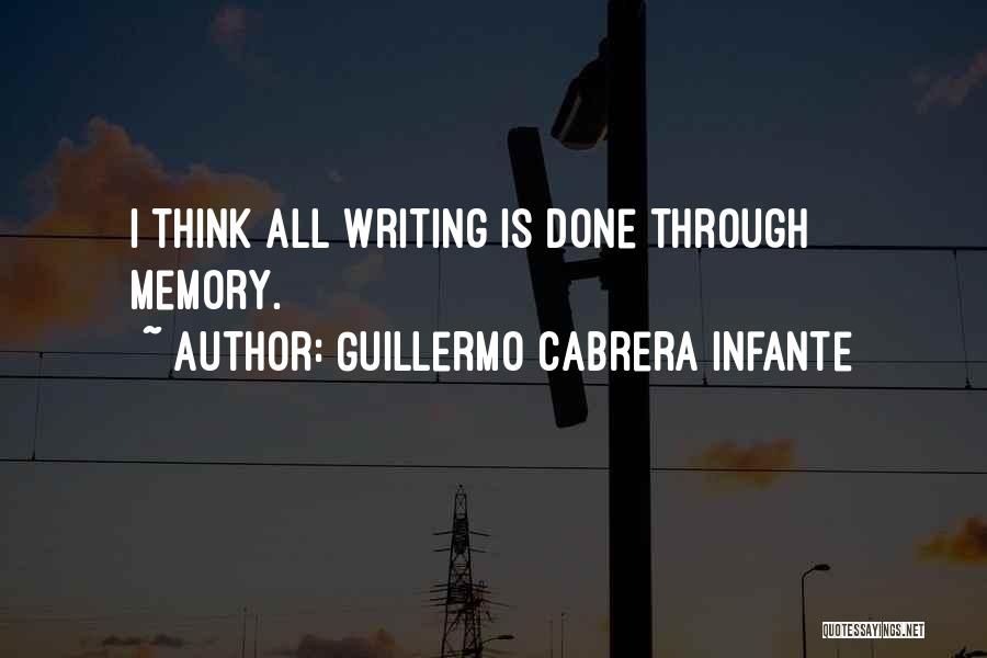 Guillermo Cabrera Infante Quotes: I Think All Writing Is Done Through Memory.