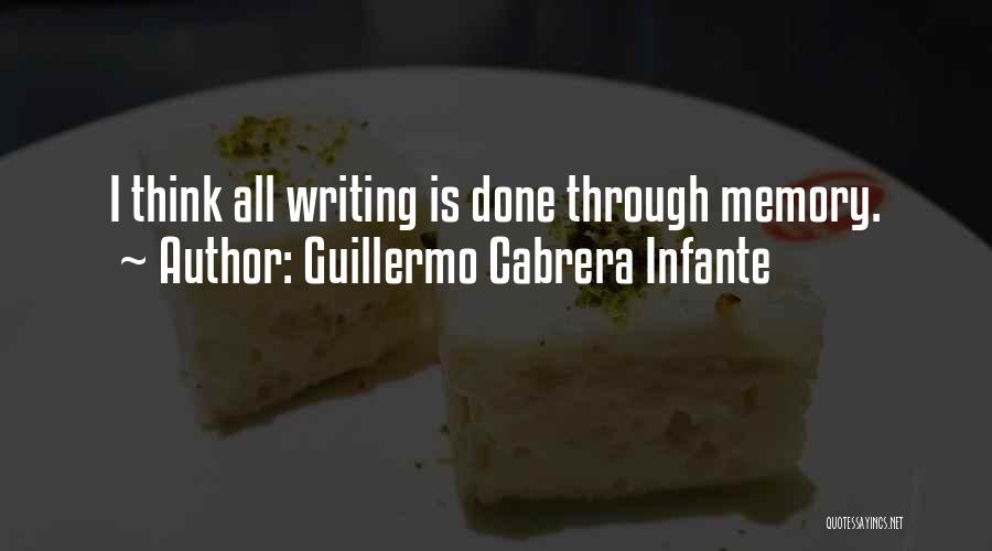 Guillermo Cabrera Infante Quotes: I Think All Writing Is Done Through Memory.