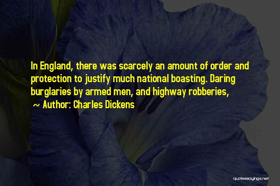 Charles Dickens Quotes: In England, There Was Scarcely An Amount Of Order And Protection To Justify Much National Boasting. Daring Burglaries By Armed