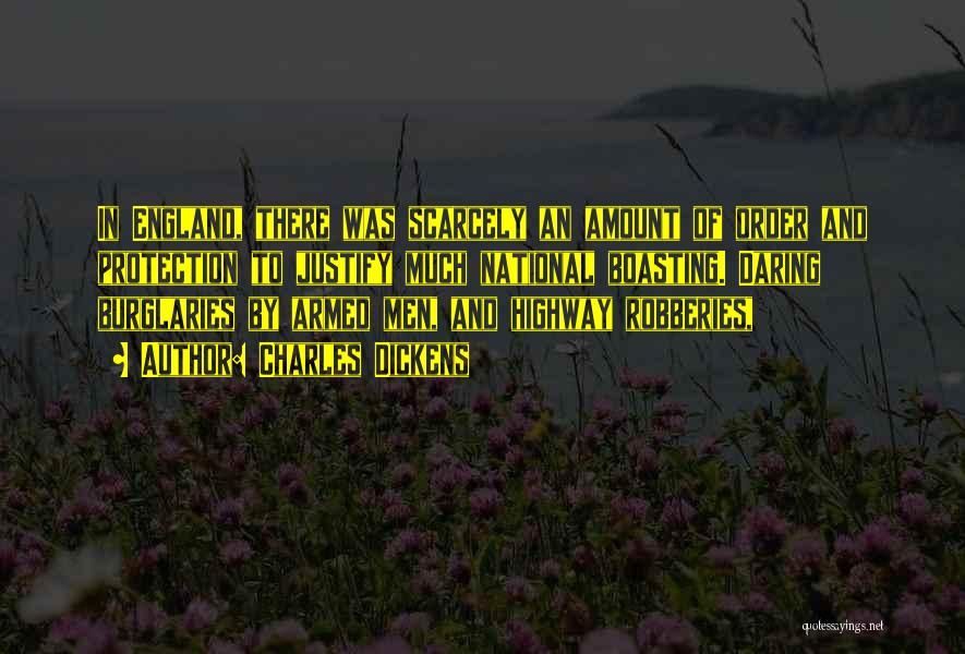 Charles Dickens Quotes: In England, There Was Scarcely An Amount Of Order And Protection To Justify Much National Boasting. Daring Burglaries By Armed