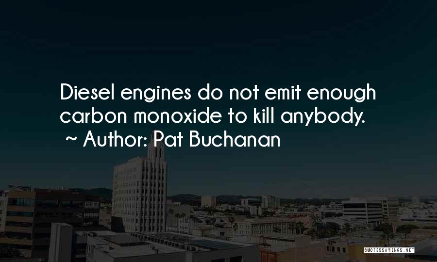 Pat Buchanan Quotes: Diesel Engines Do Not Emit Enough Carbon Monoxide To Kill Anybody.