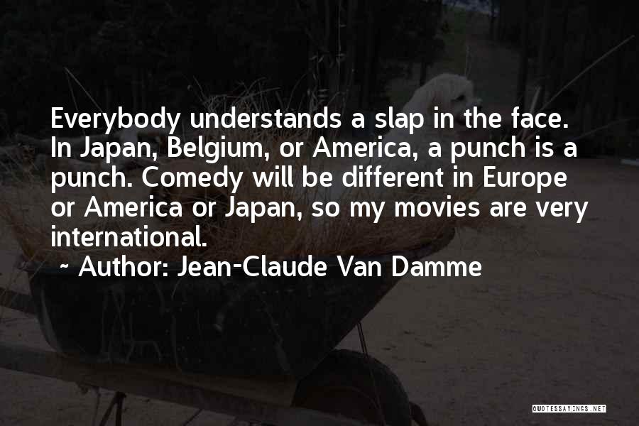 Jean-Claude Van Damme Quotes: Everybody Understands A Slap In The Face. In Japan, Belgium, Or America, A Punch Is A Punch. Comedy Will Be