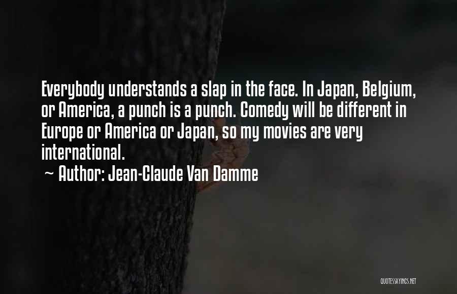 Jean-Claude Van Damme Quotes: Everybody Understands A Slap In The Face. In Japan, Belgium, Or America, A Punch Is A Punch. Comedy Will Be