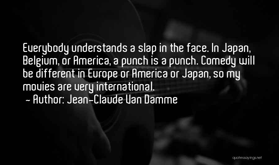 Jean-Claude Van Damme Quotes: Everybody Understands A Slap In The Face. In Japan, Belgium, Or America, A Punch Is A Punch. Comedy Will Be