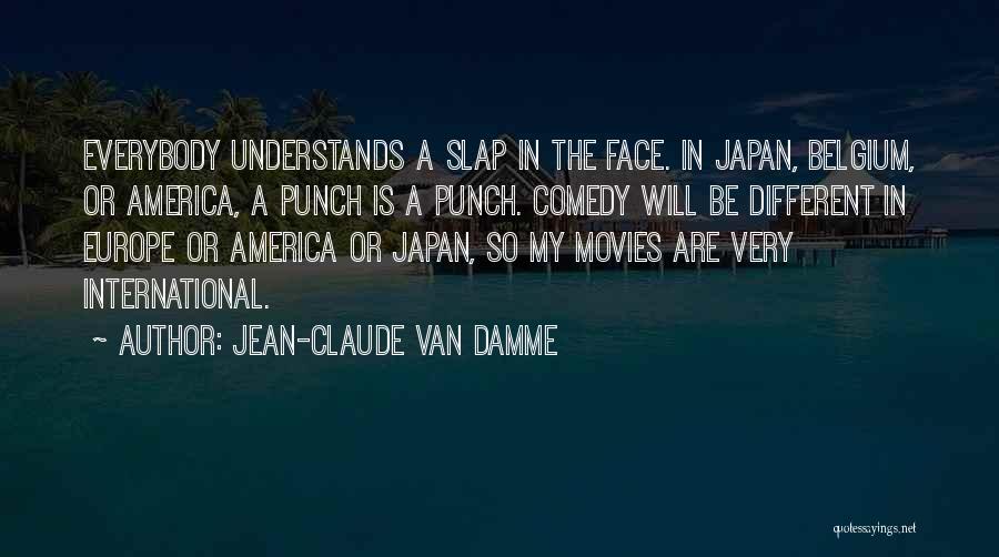 Jean-Claude Van Damme Quotes: Everybody Understands A Slap In The Face. In Japan, Belgium, Or America, A Punch Is A Punch. Comedy Will Be