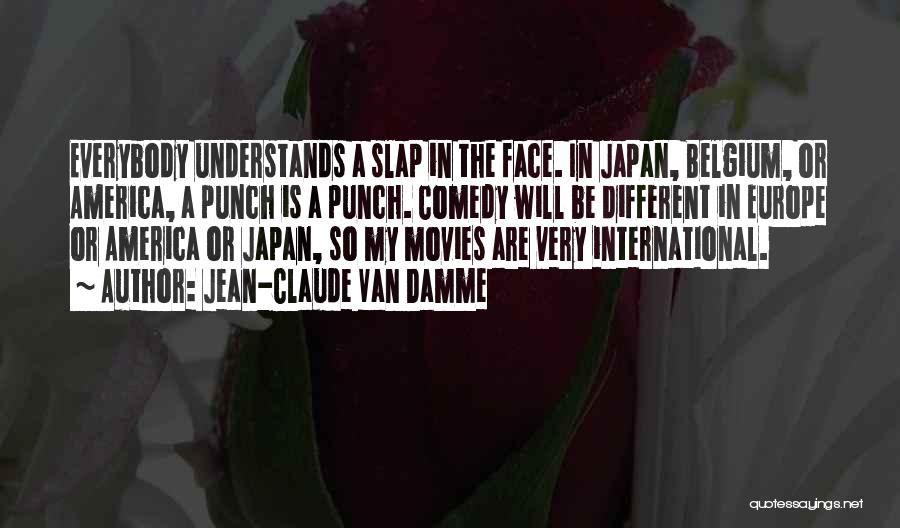 Jean-Claude Van Damme Quotes: Everybody Understands A Slap In The Face. In Japan, Belgium, Or America, A Punch Is A Punch. Comedy Will Be