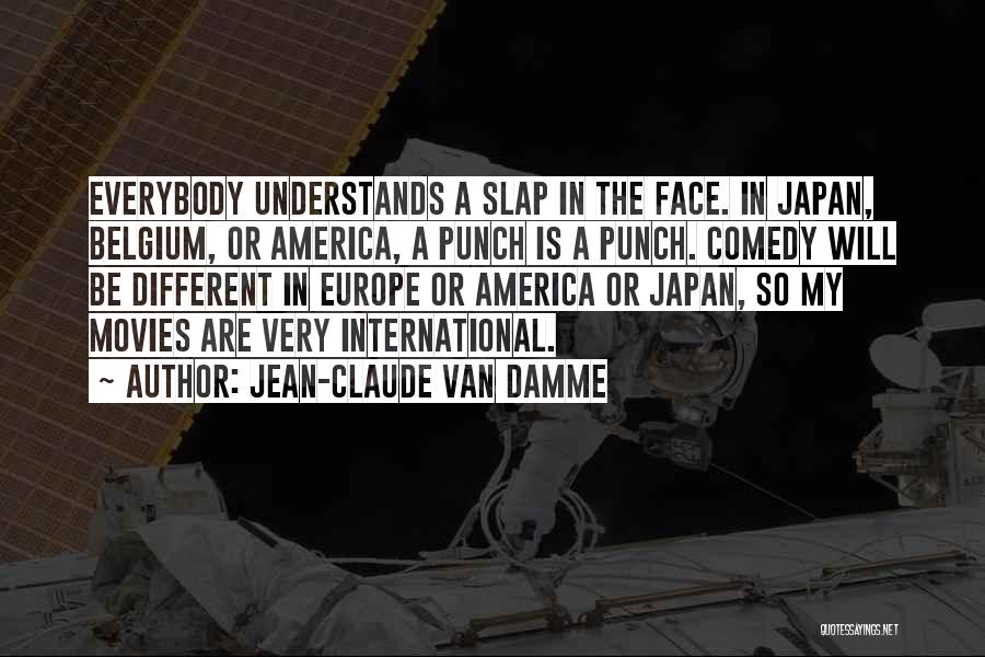 Jean-Claude Van Damme Quotes: Everybody Understands A Slap In The Face. In Japan, Belgium, Or America, A Punch Is A Punch. Comedy Will Be