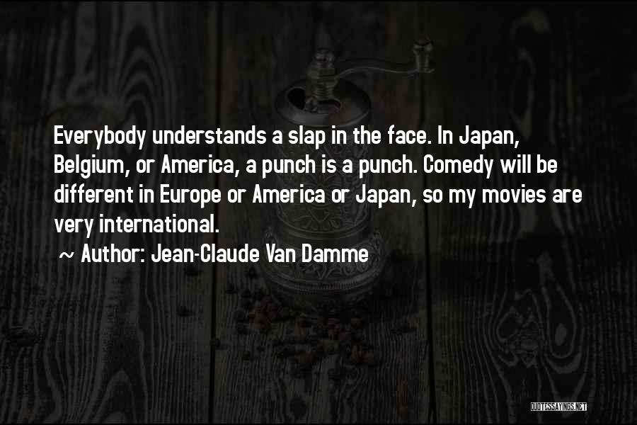 Jean-Claude Van Damme Quotes: Everybody Understands A Slap In The Face. In Japan, Belgium, Or America, A Punch Is A Punch. Comedy Will Be