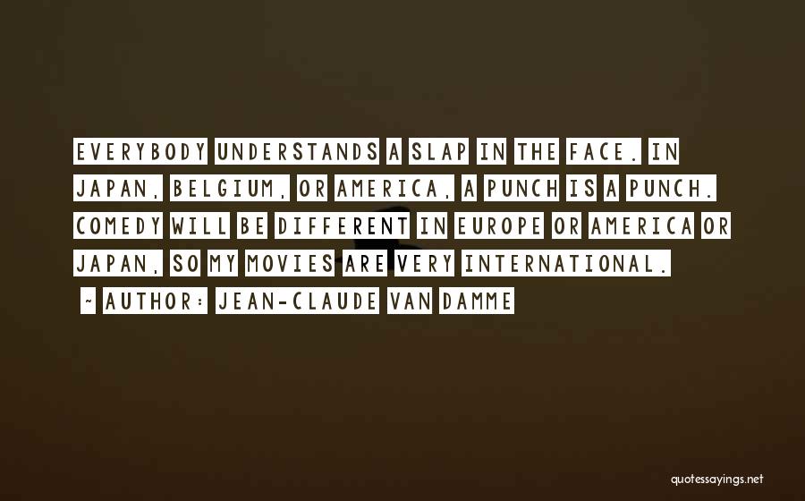 Jean-Claude Van Damme Quotes: Everybody Understands A Slap In The Face. In Japan, Belgium, Or America, A Punch Is A Punch. Comedy Will Be