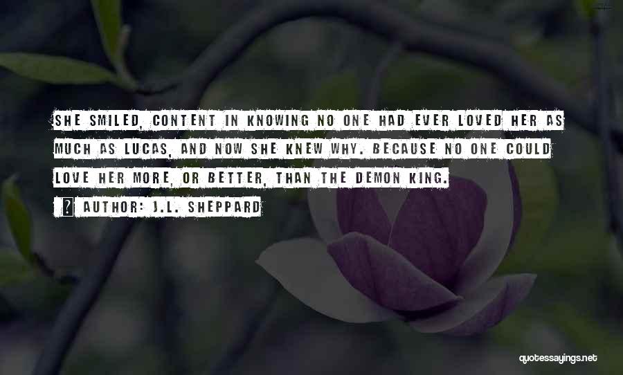 J.L. Sheppard Quotes: She Smiled, Content In Knowing No One Had Ever Loved Her As Much As Lucas, And Now She Knew Why.