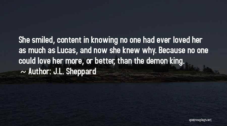 J.L. Sheppard Quotes: She Smiled, Content In Knowing No One Had Ever Loved Her As Much As Lucas, And Now She Knew Why.