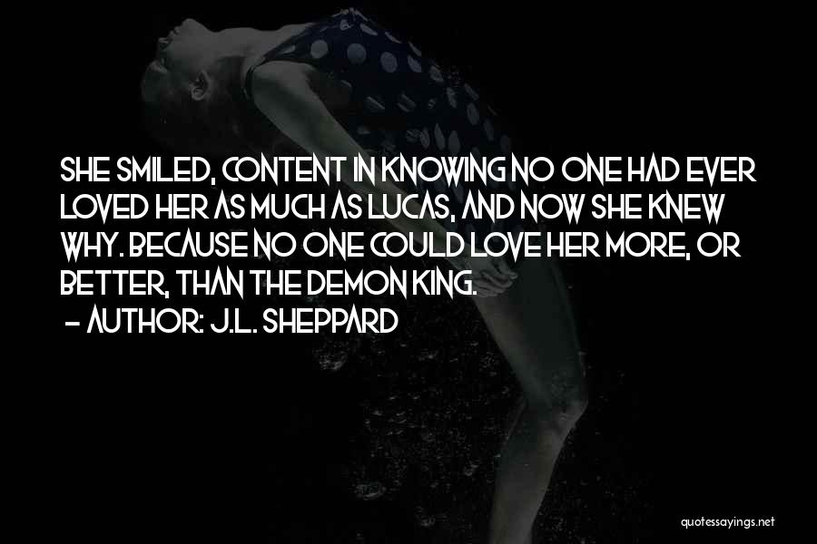 J.L. Sheppard Quotes: She Smiled, Content In Knowing No One Had Ever Loved Her As Much As Lucas, And Now She Knew Why.