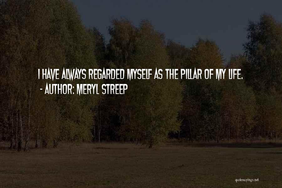 Meryl Streep Quotes: I Have Always Regarded Myself As The Pillar Of My Life.