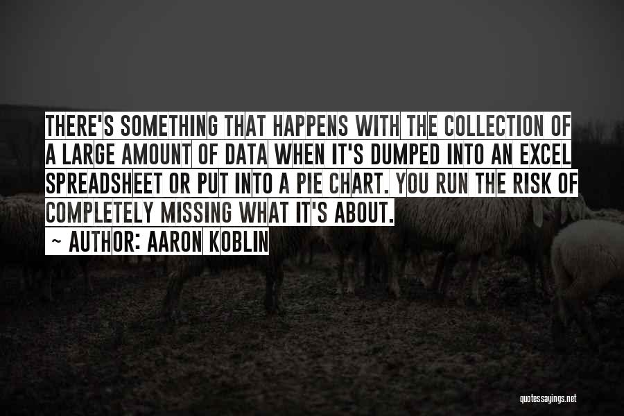 Aaron Koblin Quotes: There's Something That Happens With The Collection Of A Large Amount Of Data When It's Dumped Into An Excel Spreadsheet