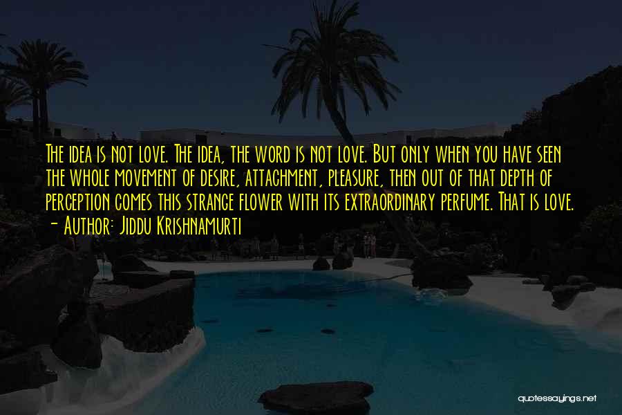 Jiddu Krishnamurti Quotes: The Idea Is Not Love. The Idea, The Word Is Not Love. But Only When You Have Seen The Whole