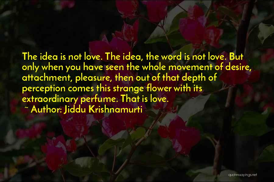 Jiddu Krishnamurti Quotes: The Idea Is Not Love. The Idea, The Word Is Not Love. But Only When You Have Seen The Whole