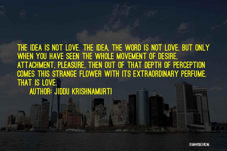 Jiddu Krishnamurti Quotes: The Idea Is Not Love. The Idea, The Word Is Not Love. But Only When You Have Seen The Whole