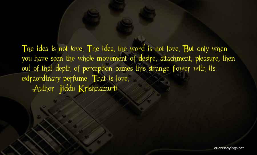 Jiddu Krishnamurti Quotes: The Idea Is Not Love. The Idea, The Word Is Not Love. But Only When You Have Seen The Whole