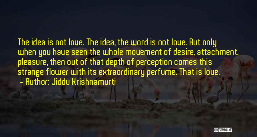 Jiddu Krishnamurti Quotes: The Idea Is Not Love. The Idea, The Word Is Not Love. But Only When You Have Seen The Whole