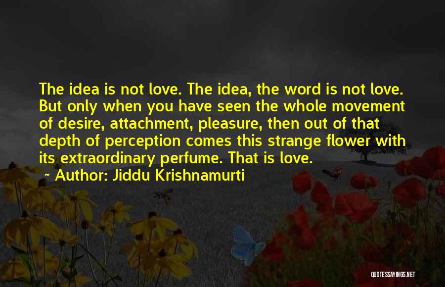 Jiddu Krishnamurti Quotes: The Idea Is Not Love. The Idea, The Word Is Not Love. But Only When You Have Seen The Whole