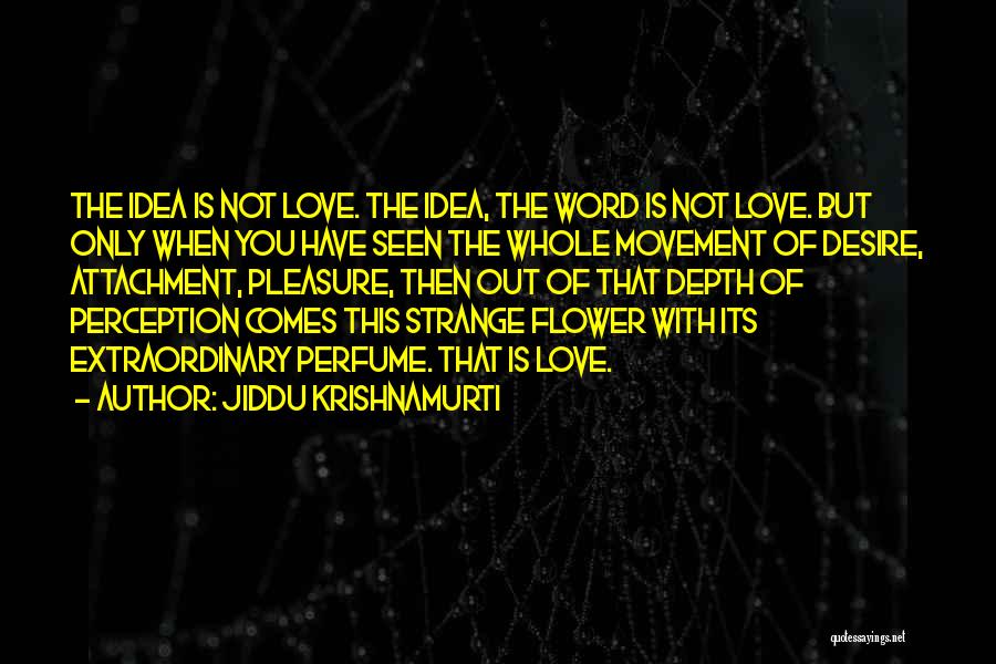 Jiddu Krishnamurti Quotes: The Idea Is Not Love. The Idea, The Word Is Not Love. But Only When You Have Seen The Whole