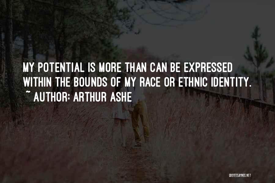 Arthur Ashe Quotes: My Potential Is More Than Can Be Expressed Within The Bounds Of My Race Or Ethnic Identity.