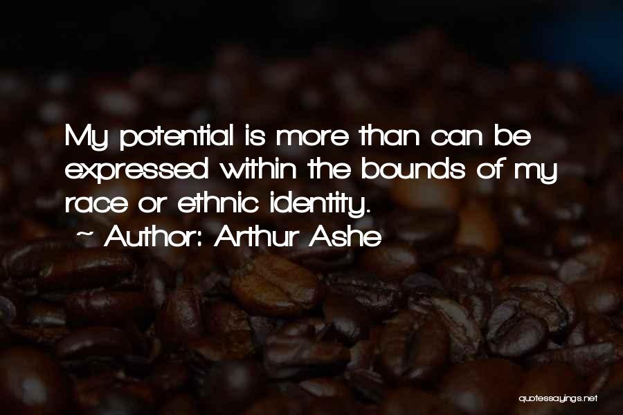 Arthur Ashe Quotes: My Potential Is More Than Can Be Expressed Within The Bounds Of My Race Or Ethnic Identity.