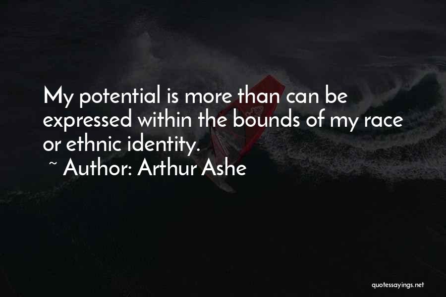 Arthur Ashe Quotes: My Potential Is More Than Can Be Expressed Within The Bounds Of My Race Or Ethnic Identity.