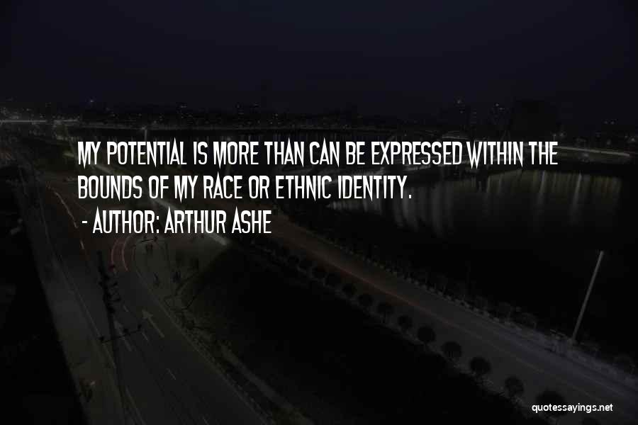 Arthur Ashe Quotes: My Potential Is More Than Can Be Expressed Within The Bounds Of My Race Or Ethnic Identity.