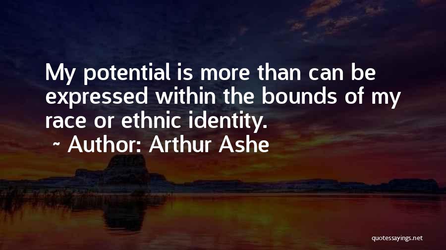 Arthur Ashe Quotes: My Potential Is More Than Can Be Expressed Within The Bounds Of My Race Or Ethnic Identity.
