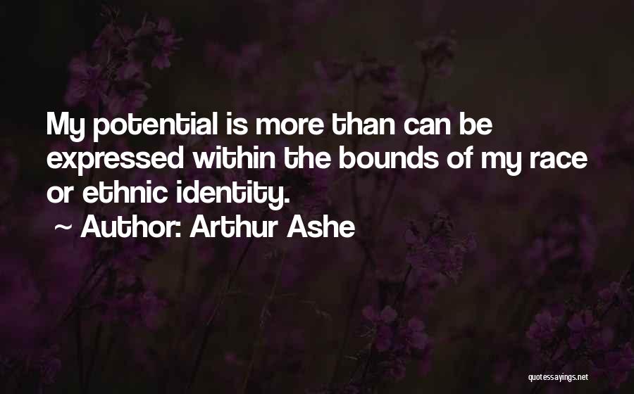 Arthur Ashe Quotes: My Potential Is More Than Can Be Expressed Within The Bounds Of My Race Or Ethnic Identity.