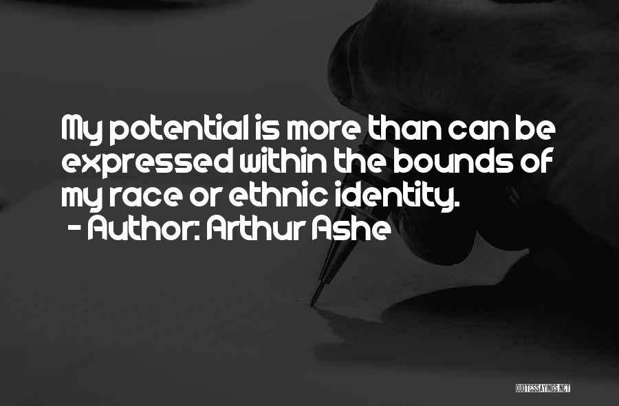 Arthur Ashe Quotes: My Potential Is More Than Can Be Expressed Within The Bounds Of My Race Or Ethnic Identity.