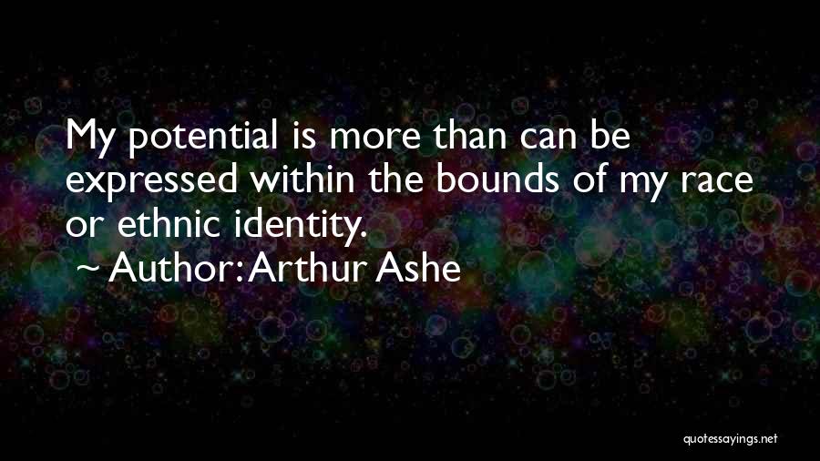 Arthur Ashe Quotes: My Potential Is More Than Can Be Expressed Within The Bounds Of My Race Or Ethnic Identity.