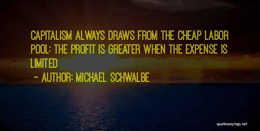 Michael Schwalbe Quotes: Capitalism Always Draws From The Cheap Labor Pool; The Profit Is Greater When The Expense Is Limited