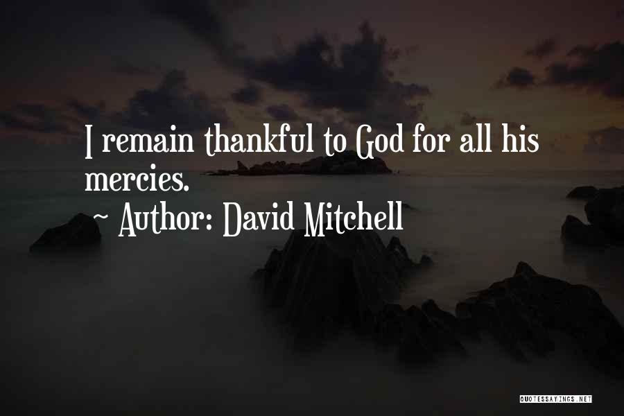David Mitchell Quotes: I Remain Thankful To God For All His Mercies.