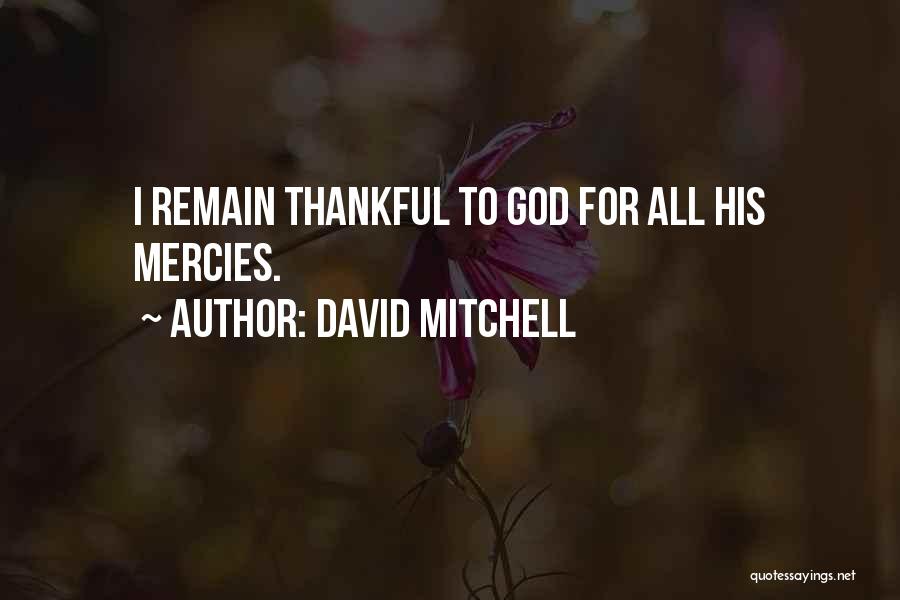 David Mitchell Quotes: I Remain Thankful To God For All His Mercies.