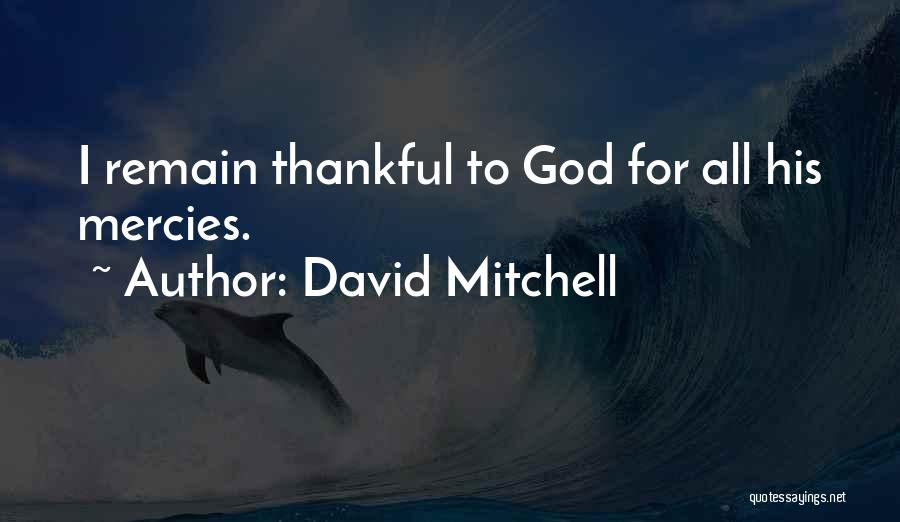 David Mitchell Quotes: I Remain Thankful To God For All His Mercies.