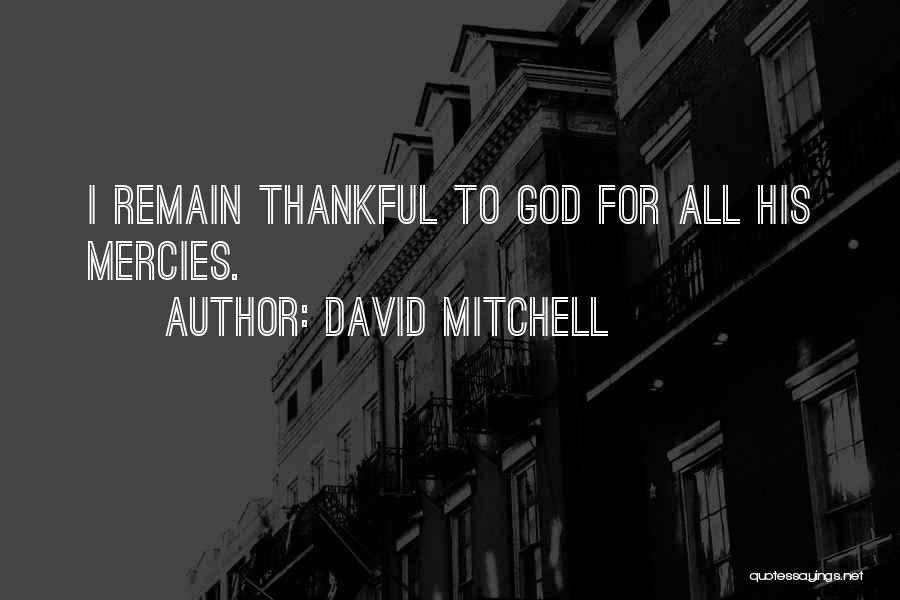 David Mitchell Quotes: I Remain Thankful To God For All His Mercies.